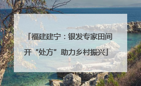 福建建宁：银发专家田间开“处方”助力乡村振兴